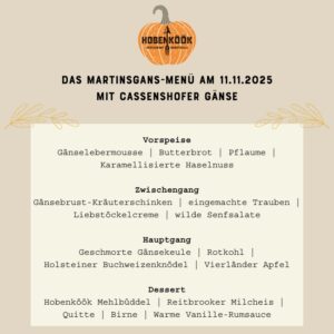 Das Menü im Detail: Gänselebermousse mit Butterbrot, Pflaume & karamellisierter Haselnuss Gänsebrust-Kräuterschinken mit eingemachten Trauben, Liebstöckelcreme & wilden Senfsalaten Geschmorte Gänsekeule mit Rotkohl, Holsteiner Buchweizenknödel & Vierländer Apfel Hobenköök Mehlbüddel mit Reitbrooker Milcheis, Quitte, Birne & warmer Vanille-Rumsauce